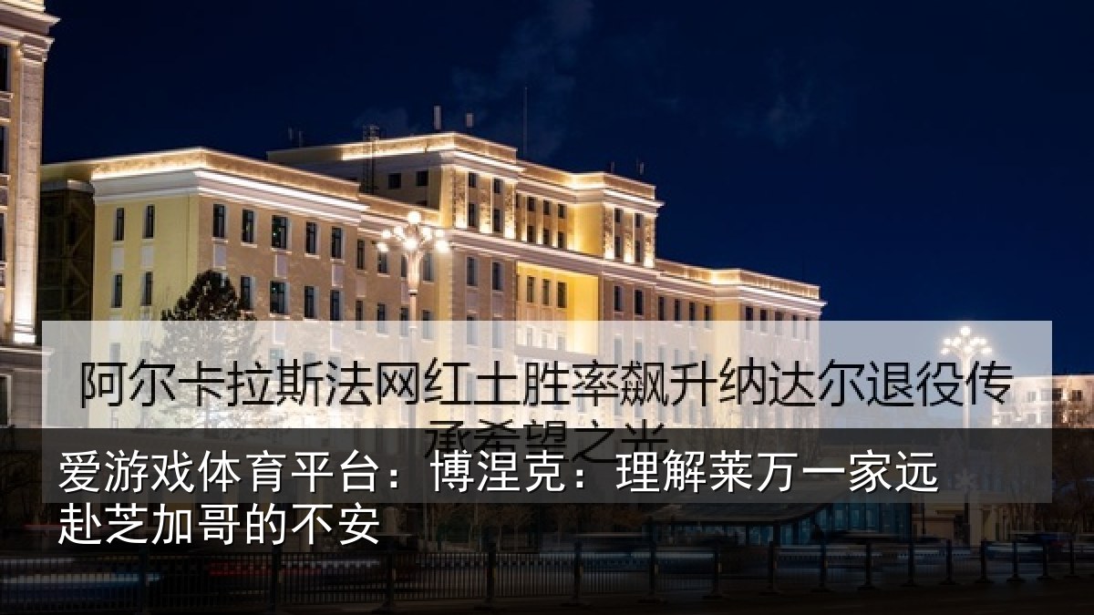 爱游戏体育平台：博涅克：理解莱万一家远赴芝加哥的不安
