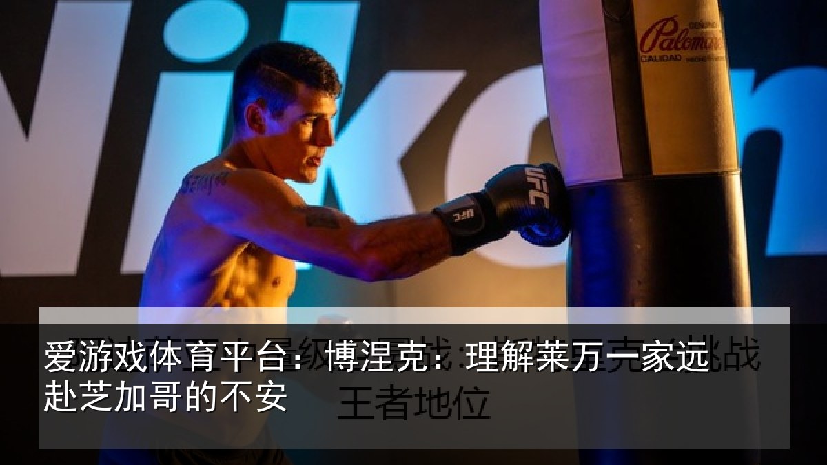 爱游戏体育平台：博涅克：理解莱万一家远赴芝加哥的不安