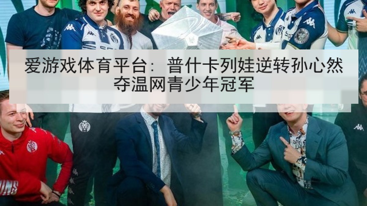 爱游戏体育平台: 普什卡列娃逆转孙心然夺温网青少年冠军