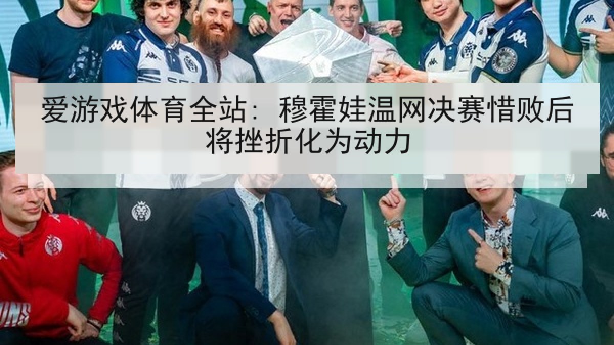 爱游戏体育全站: 穆霍娃温网决赛惜败后将挫折化为动力