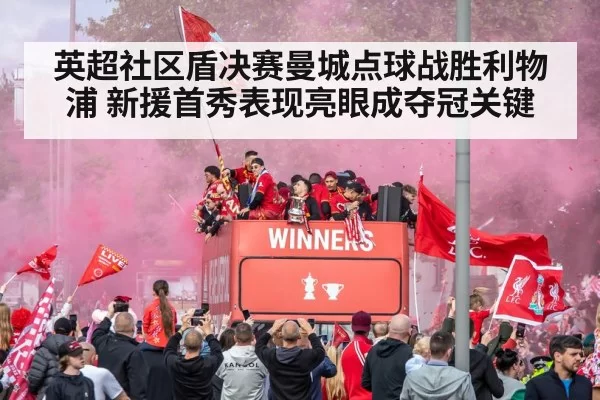 英超社区盾决赛曼城点球战胜利物浦 新援首秀表现亮眼成夺冠关键