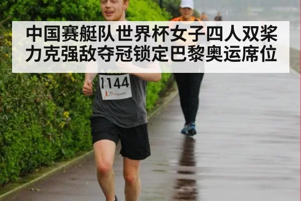 中国赛艇队世界杯女子四人双桨力克强敌夺冠锁定巴黎奥运席位