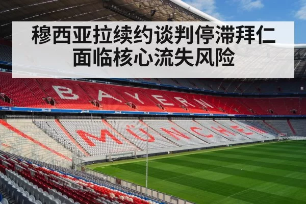 穆西亚拉续约谈判停滞拜仁面临核心流失风险
