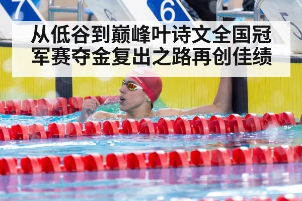 从低谷到巅峰叶诗文全国冠军赛夺金复出之路再创佳绩