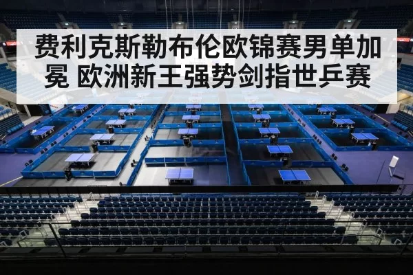 费利克斯勒布伦欧锦赛男单加冕 欧洲新王强势剑指世乒赛