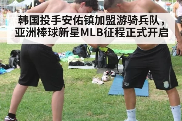 韩国投手安佑镇加盟游骑兵队，亚洲棒球新星MLB征程正式开启